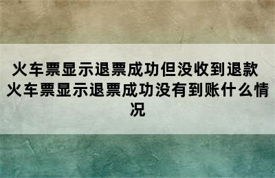 火车票显示退票成功但没收到退款 火车票显示退票成功没有到账什么情况